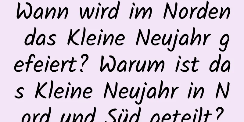 Wann wird im Norden das Kleine Neujahr gefeiert? Warum ist das Kleine Neujahr in Nord und Süd geteilt?