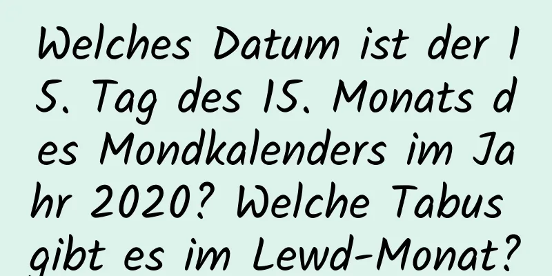 Welches Datum ist der 15. Tag des 15. Monats des Mondkalenders im Jahr 2020? Welche Tabus gibt es im Lewd-Monat?