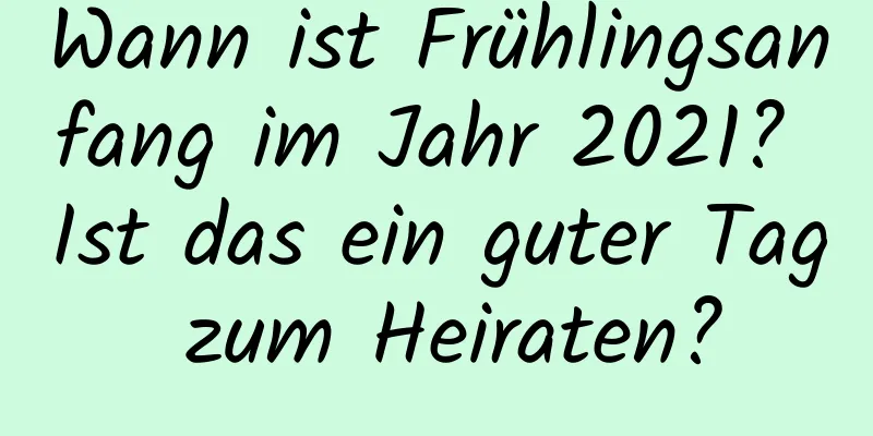 Wann ist Frühlingsanfang im Jahr 2021? Ist das ein guter Tag zum Heiraten?