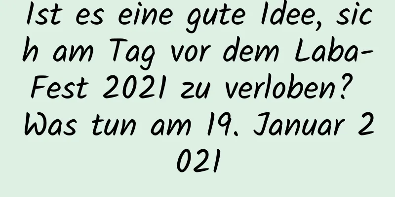 Ist es eine gute Idee, sich am Tag vor dem Laba-Fest 2021 zu verloben? Was tun am 19. Januar 2021