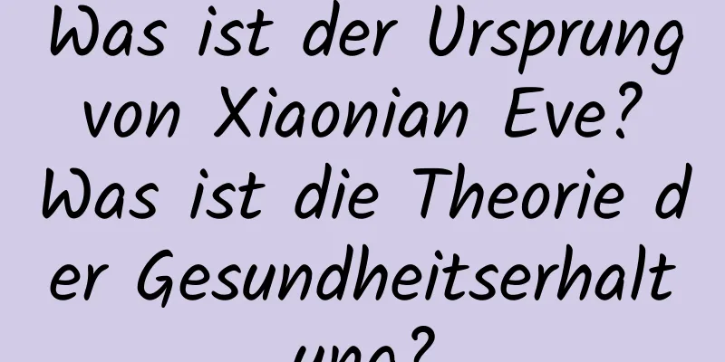 Was ist der Ursprung von Xiaonian Eve? Was ist die Theorie der Gesundheitserhaltung?