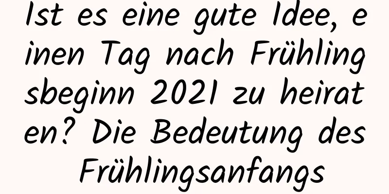 Ist es eine gute Idee, einen Tag nach Frühlingsbeginn 2021 zu heiraten? Die Bedeutung des Frühlingsanfangs