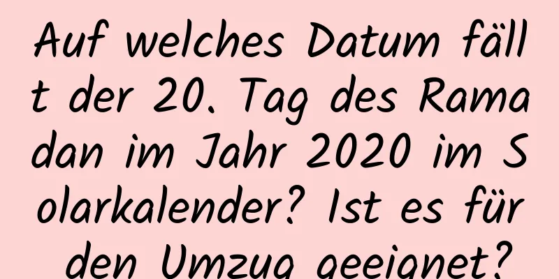 Auf welches Datum fällt der 20. Tag des Ramadan im Jahr 2020 im Solarkalender? Ist es für den Umzug geeignet?