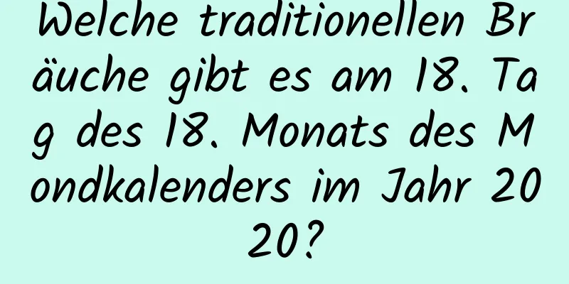 Welche traditionellen Bräuche gibt es am 18. Tag des 18. Monats des Mondkalenders im Jahr 2020?