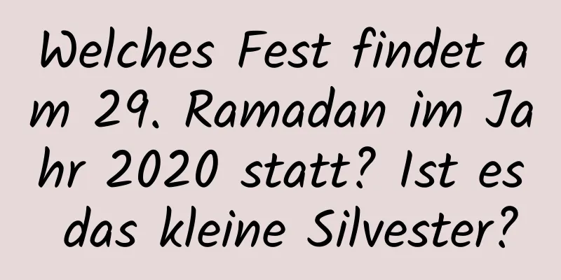 Welches Fest findet am 29. Ramadan im Jahr 2020 statt? Ist es das kleine Silvester?