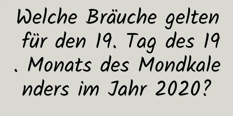 Welche Bräuche gelten für den 19. Tag des 19. Monats des Mondkalenders im Jahr 2020?