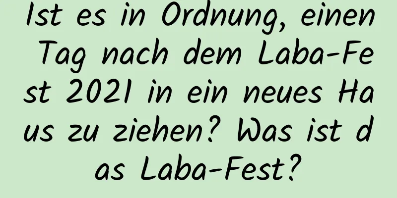 Ist es in Ordnung, einen Tag nach dem Laba-Fest 2021 in ein neues Haus zu ziehen? Was ist das Laba-Fest?