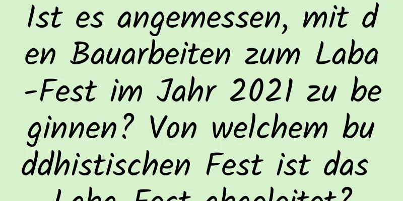 Ist es angemessen, mit den Bauarbeiten zum Laba-Fest im Jahr 2021 zu beginnen? Von welchem ​​buddhistischen Fest ist das Laba-Fest abgeleitet?