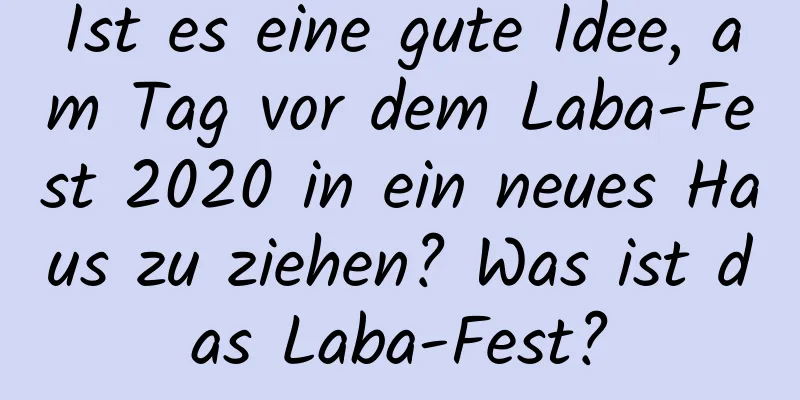 Ist es eine gute Idee, am Tag vor dem Laba-Fest 2020 in ein neues Haus zu ziehen? Was ist das Laba-Fest?