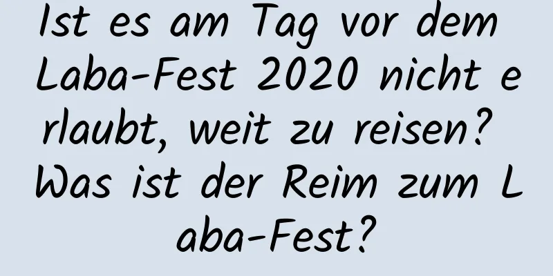 Ist es am Tag vor dem Laba-Fest 2020 nicht erlaubt, weit zu reisen? Was ist der Reim zum Laba-Fest?