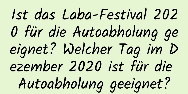 Ist das Laba-Festival 2020 für die Autoabholung geeignet? Welcher Tag im Dezember 2020 ist für die Autoabholung geeignet?