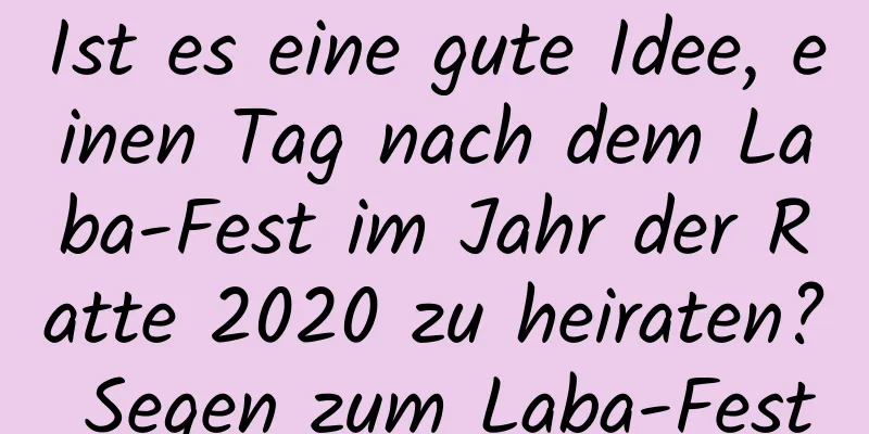 Ist es eine gute Idee, einen Tag nach dem Laba-Fest im Jahr der Ratte 2020 zu heiraten? Segen zum Laba-Fest