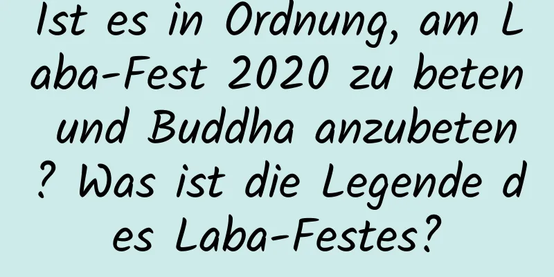 Ist es in Ordnung, am Laba-Fest 2020 zu beten und Buddha anzubeten? Was ist die Legende des Laba-Festes?