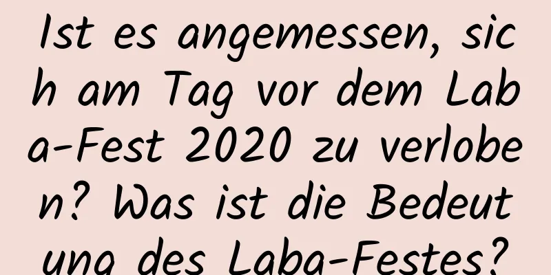 Ist es angemessen, sich am Tag vor dem Laba-Fest 2020 zu verloben? Was ist die Bedeutung des Laba-Festes?