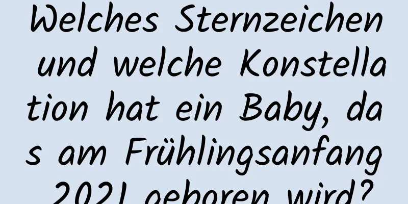 Welches Sternzeichen und welche Konstellation hat ein Baby, das am Frühlingsanfang 2021 geboren wird?