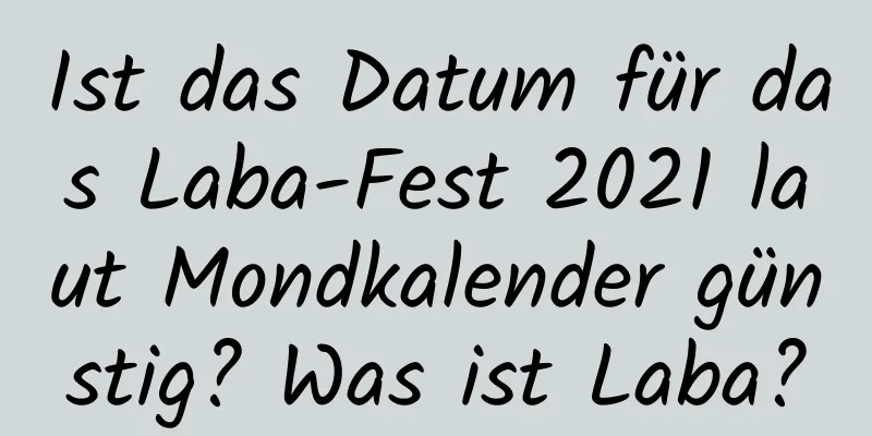 Ist das Datum für das Laba-Fest 2021 laut Mondkalender günstig? Was ist Laba?