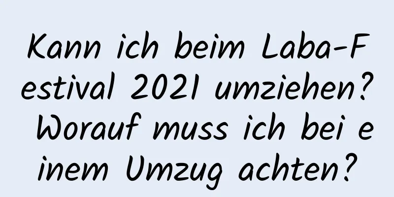 Kann ich beim Laba-Festival 2021 umziehen? Worauf muss ich bei einem Umzug achten?