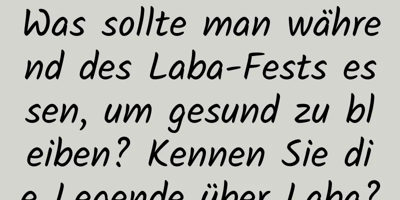 Was sollte man während des Laba-Fests essen, um gesund zu bleiben? Kennen Sie die Legende über Laba?