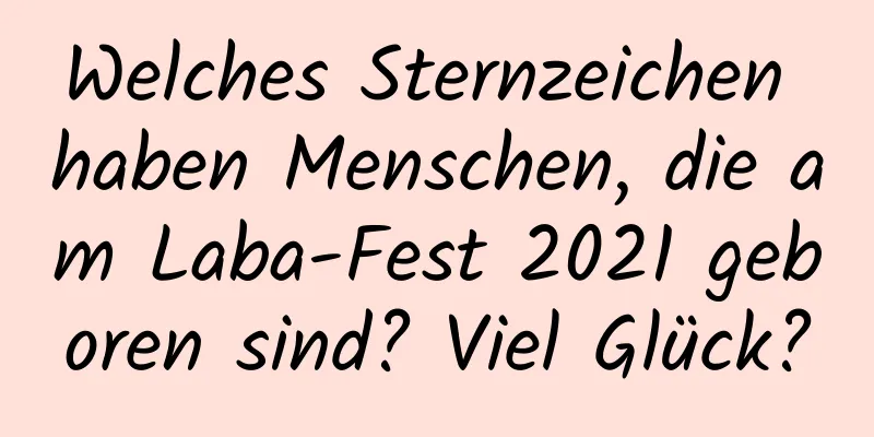 Welches Sternzeichen haben Menschen, die am Laba-Fest 2021 geboren sind? Viel Glück?