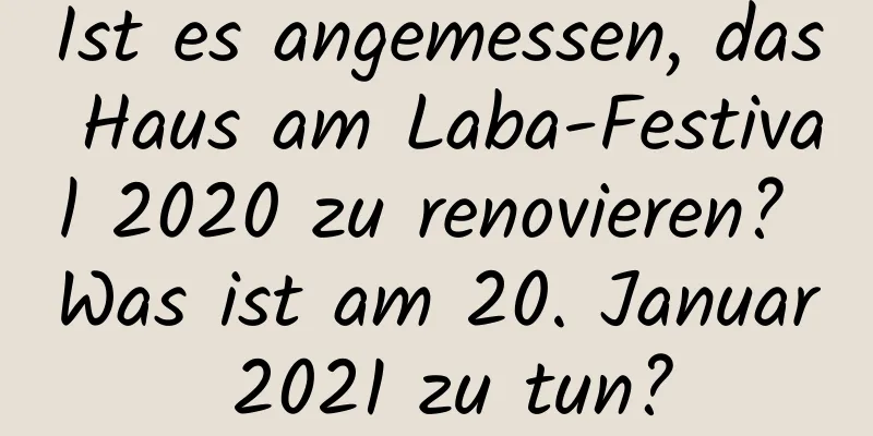 Ist es angemessen, das Haus am Laba-Festival 2020 zu renovieren? Was ist am 20. Januar 2021 zu tun?