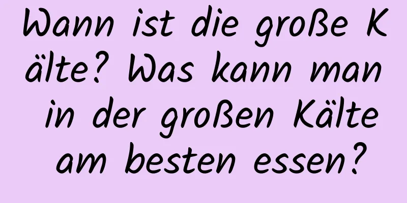 Wann ist die große Kälte? Was kann man in der großen Kälte am besten essen?