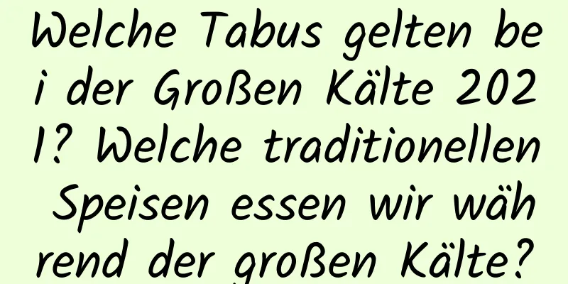 Welche Tabus gelten bei der Großen Kälte 2021? Welche traditionellen Speisen essen wir während der großen Kälte?