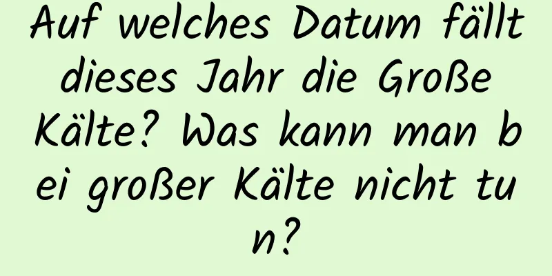 Auf welches Datum fällt dieses Jahr die Große Kälte? Was kann man bei großer Kälte nicht tun?