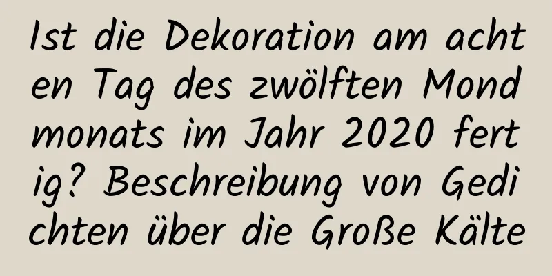 Ist die Dekoration am achten Tag des zwölften Mondmonats im Jahr 2020 fertig? Beschreibung von Gedichten über die Große Kälte