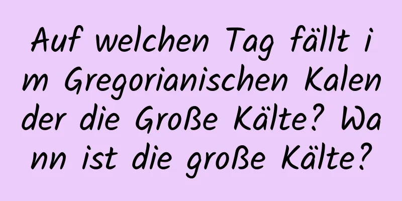 Auf welchen Tag fällt im Gregorianischen Kalender die Große Kälte? Wann ist die große Kälte?