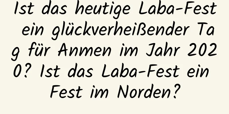 Ist das heutige Laba-Fest ein glückverheißender Tag für Anmen im Jahr 2020? Ist das Laba-Fest ein Fest im Norden?