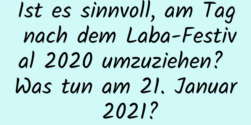 Ist es sinnvoll, am Tag nach dem Laba-Festival 2020 umzuziehen? Was tun am 21. Januar 2021?