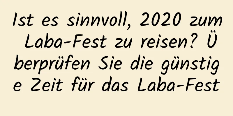 Ist es sinnvoll, 2020 zum Laba-Fest zu reisen? Überprüfen Sie die günstige Zeit für das Laba-Fest