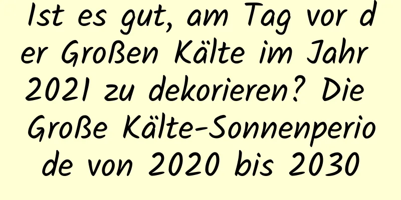 Ist es gut, am Tag vor der Großen Kälte im Jahr 2021 zu dekorieren? Die Große Kälte-Sonnenperiode von 2020 bis 2030