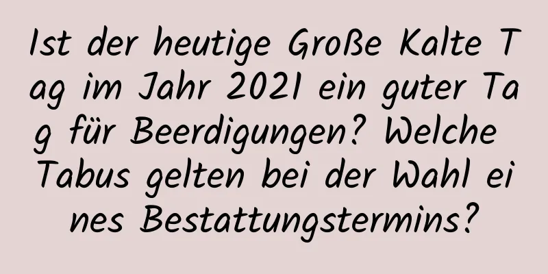 Ist der heutige Große Kalte Tag im Jahr 2021 ein guter Tag für Beerdigungen? Welche Tabus gelten bei der Wahl eines Bestattungstermins?