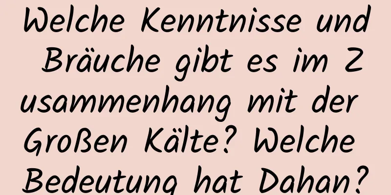 Welche Kenntnisse und Bräuche gibt es im Zusammenhang mit der Großen Kälte? Welche Bedeutung hat Dahan?