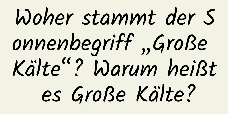 Woher stammt der Sonnenbegriff „Große Kälte“? Warum heißt es Große Kälte?