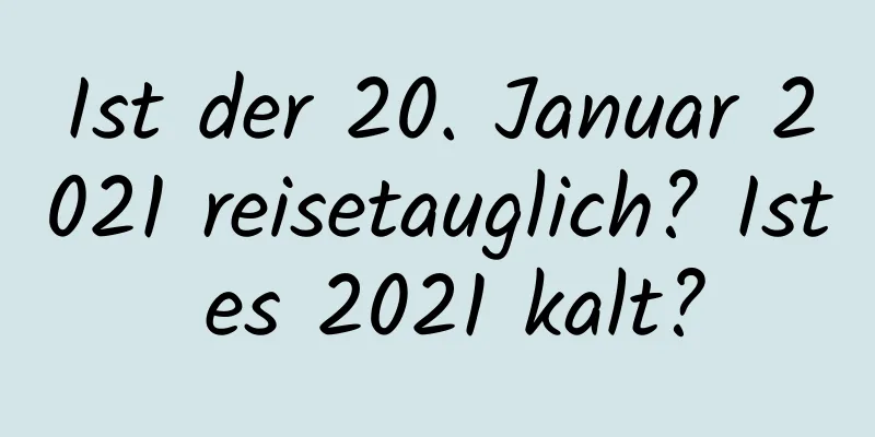 Ist der 20. Januar 2021 reisetauglich? Ist es 2021 kalt?