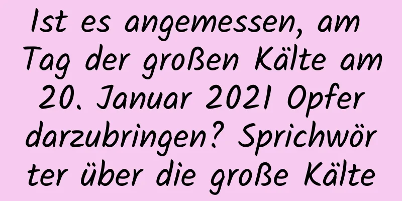 Ist es angemessen, am Tag der großen Kälte am 20. Januar 2021 Opfer darzubringen? Sprichwörter über die große Kälte