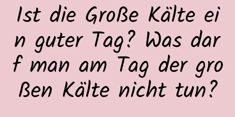 Ist die Große Kälte ein guter Tag? Was darf man am Tag der großen Kälte nicht tun?