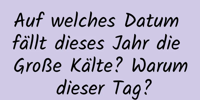 Auf welches Datum fällt dieses Jahr die Große Kälte? Warum dieser Tag?