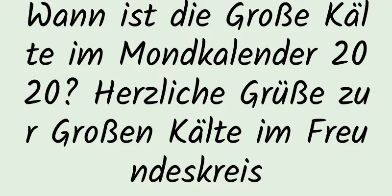 Wann ist die Große Kälte im Mondkalender 2020? Herzliche Grüße zur Großen Kälte im Freundeskreis