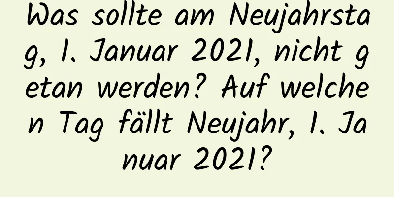 Was sollte am Neujahrstag, 1. Januar 2021, nicht getan werden? Auf welchen Tag fällt Neujahr, 1. Januar 2021?