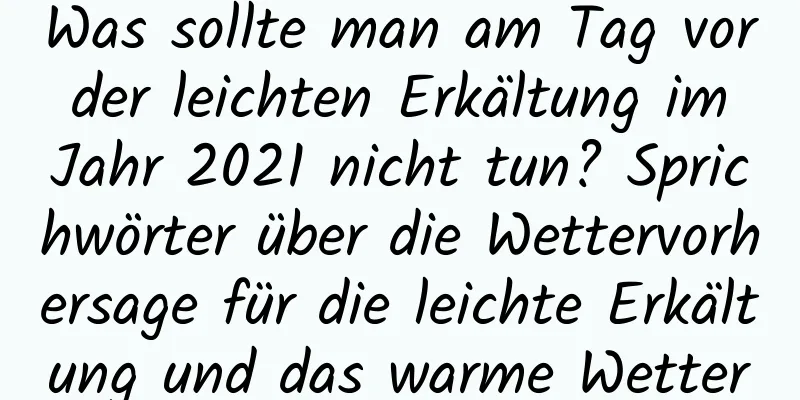 Was sollte man am Tag vor der leichten Erkältung im Jahr 2021 nicht tun? Sprichwörter über die Wettervorhersage für die leichte Erkältung und das warme Wetter