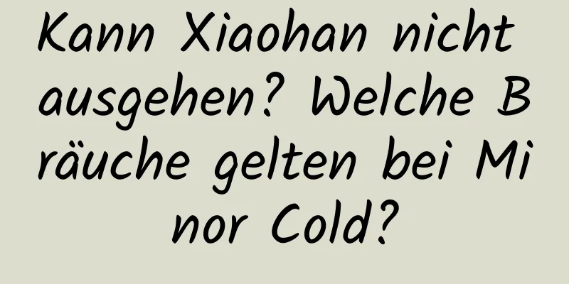 Kann Xiaohan nicht ausgehen? Welche Bräuche gelten bei Minor Cold?