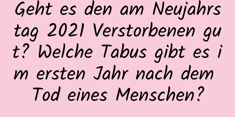 Geht es den am Neujahrstag 2021 Verstorbenen gut? Welche Tabus gibt es im ersten Jahr nach dem Tod eines Menschen?