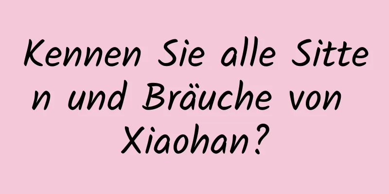 Kennen Sie alle Sitten und Bräuche von Xiaohan?