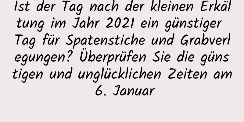 Ist der Tag nach der kleinen Erkältung im Jahr 2021 ein günstiger Tag für Spatenstiche und Grabverlegungen? Überprüfen Sie die günstigen und unglücklichen Zeiten am 6. Januar