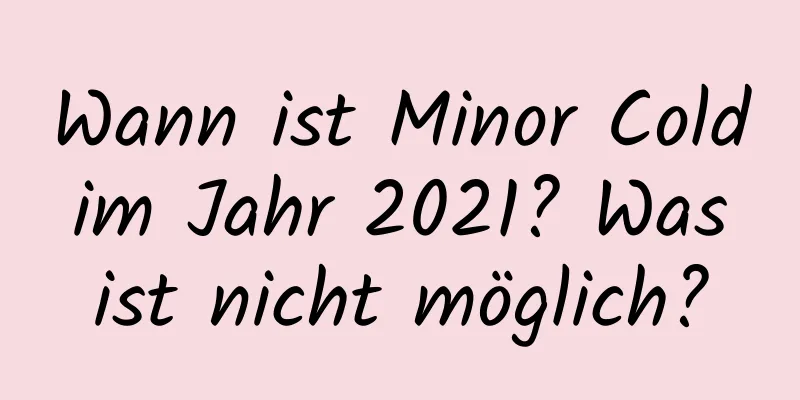 Wann ist Minor Cold im Jahr 2021? Was ist nicht möglich?