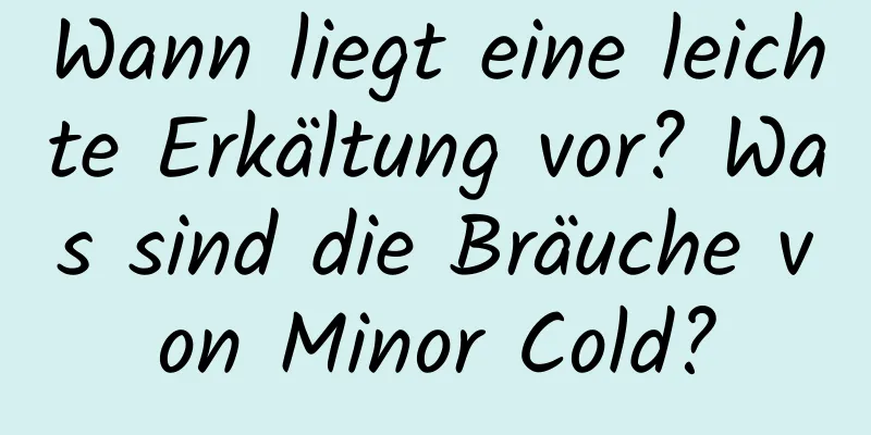 Wann liegt eine leichte Erkältung vor? Was sind die Bräuche von Minor Cold?