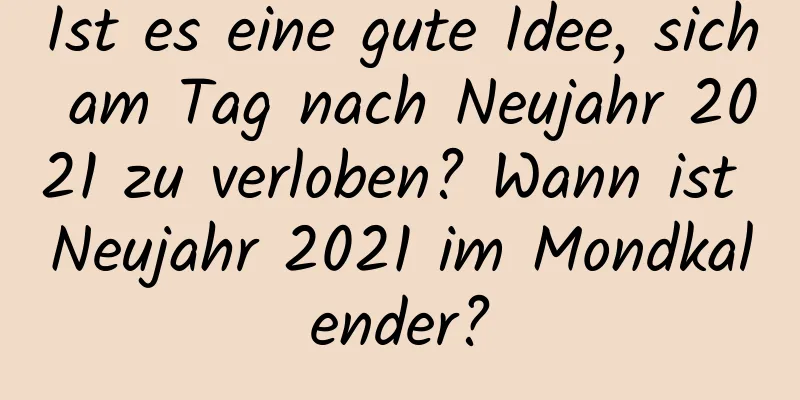 Ist es eine gute Idee, sich am Tag nach Neujahr 2021 zu verloben? Wann ist Neujahr 2021 im Mondkalender?